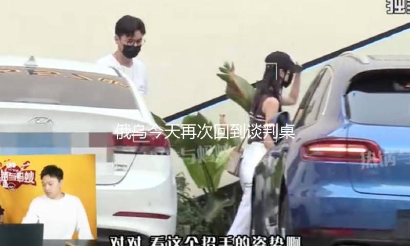 俄乌今天再次回到谈判桌 俄多地接连遭袭