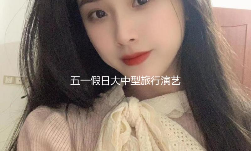 五一假日大中型旅行演艺票房可观
