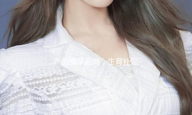 产假提早返岗，生育补贴和薪酬能兼得吗？