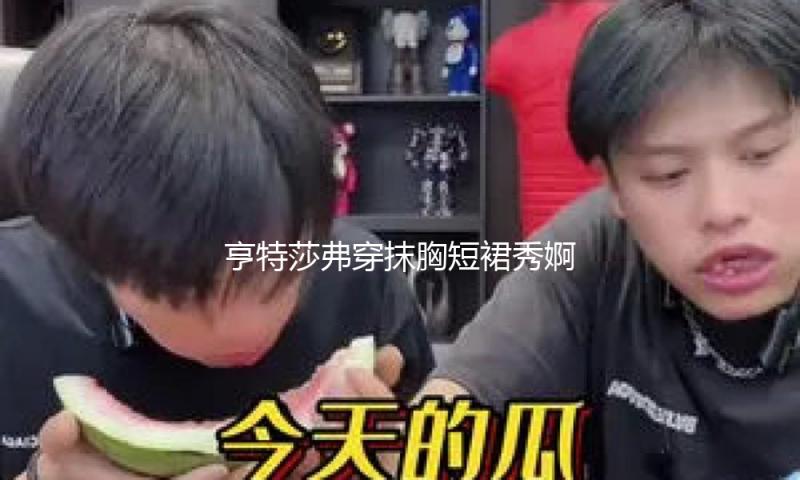 亨特莎弗穿抹胸短裙秀婀娜身段 盘发造型高雅香甜