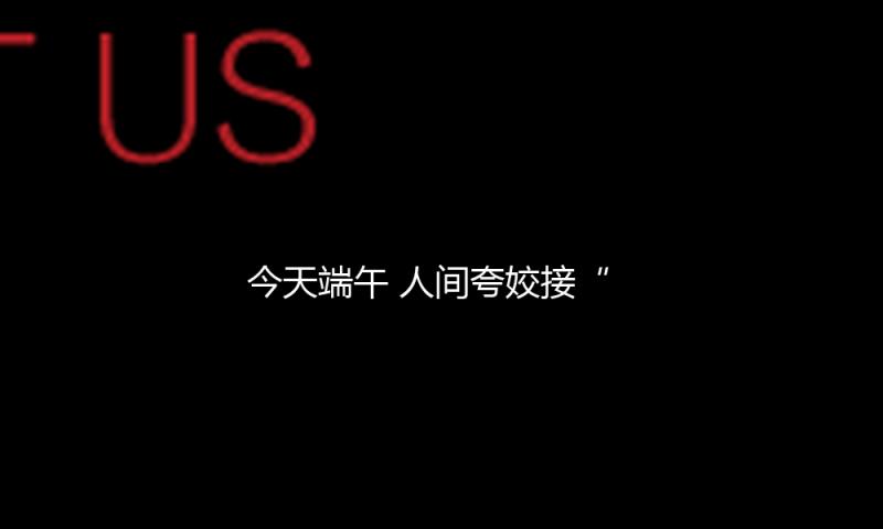 今天端午 人间夸姣接“粽”而至