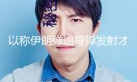 以稱伊朗彈道導彈發射才能“已被嚴峻削弱”
