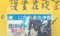 以媒：以色列奉告伊朗以方尋求“幾天內(nèi)”完畢抵觸