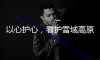 以心護(hù)心，看護(hù)雪域高原“生命之脈”