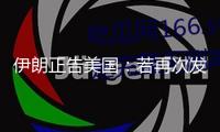 伊朗正告美國：若再次發起進犯，將遭更強烈反擊