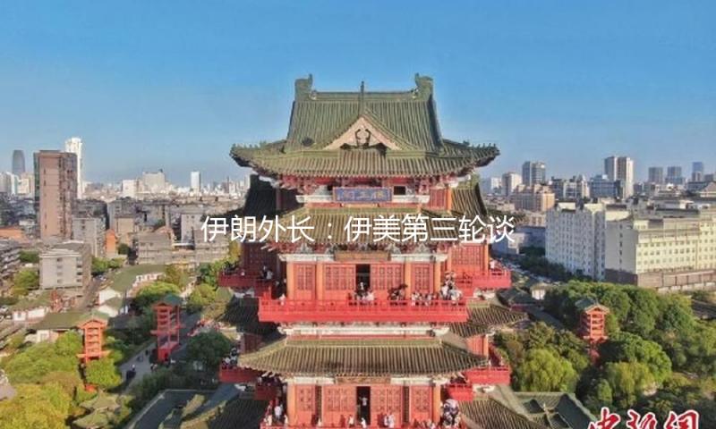伊朗外长：伊美第三轮谈判将于26日在阿曼举办 — 新京报