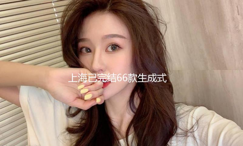 上海已完结66款生成式人工智能服务存案 — 新京报