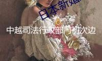 中越司法行政部門初次邊境接見會面，就民商事膠葛化解機制達到多項一致