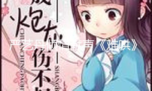 严艺丹倾情献声《难哄》OST，《看着我》唱出久别重逢后的爱与等待