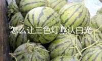怎么讓三色燈默認(rèn)白光