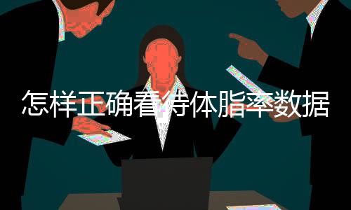 怎样正确看待体脂率数据？或许并不需要太“执着”