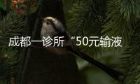 成都一診所“50元輸液3天”活動(dòng)引爭(zhēng)議，衛(wèi)健局已要求整改