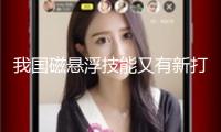 我國(guó)磁懸浮技能又有新打破