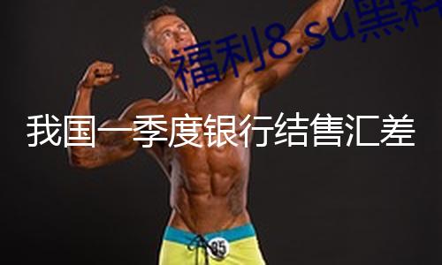 我国一季度银行结售汇差额逐渐趋向均衡