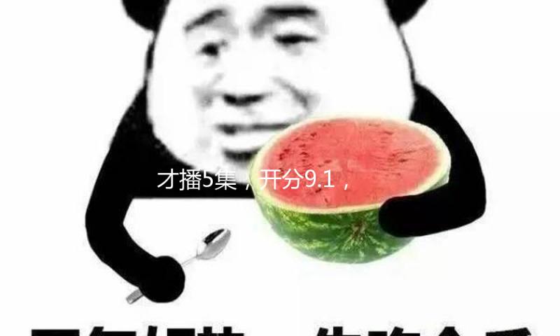 才播5集，开分9.1，总算有能跟《庆余年》一较高下的古装剧了！