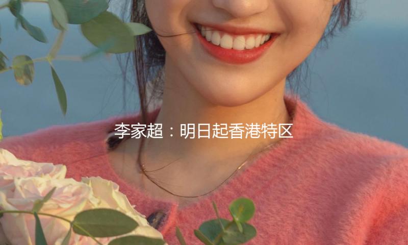 李家超：明日起香港特区护照持有人可免签入境阿联酋