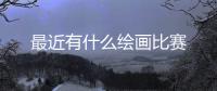 最近有什么繪畫比賽