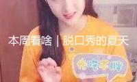 本周看啥｜脫口秀的夏天開端了