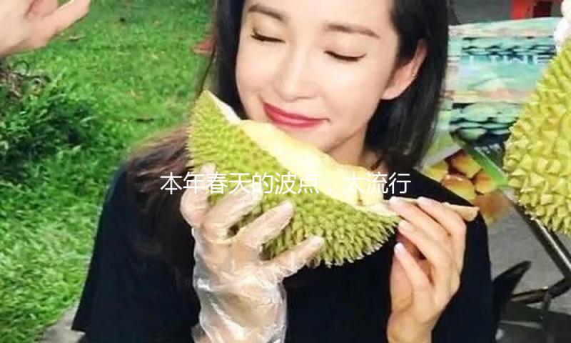 本年春天的波点，太流行了！