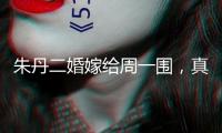 朱丹二婚嫁給周一圍，真是走運，美好滿滿
