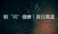 朝“問”健康丨夏日高溫易誘發 三步快速辨認腦卒中