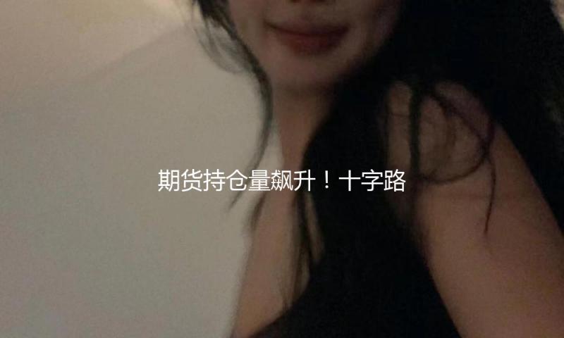 期货持仓量飙升！十字路口 债牛会回来吗？
