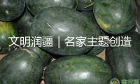 文明潤疆｜名家主題創造暨兵團第十屆青創會發動