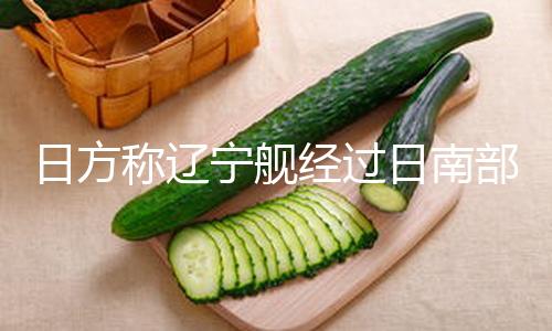 日方称辽宁舰经过日南部岛屿前往西太平洋，外交部回应 — 新京报