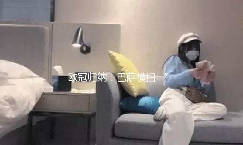 欧冠归纳：巴萨横扫 “大巴黎”反转