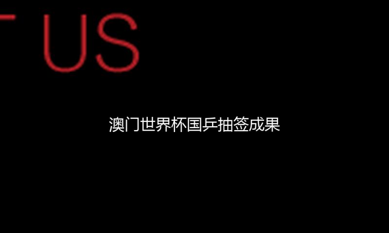 澳门世界杯国乒抽签成果出炉 孙颖莎林诗栋一组王楚钦二组 — 新京报