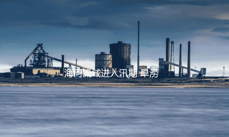 海河流域进入汛期 旱涝急转危险较高 防汛抗旱局势杂乱严峻 — 新京报