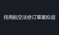 民用航空法修訂草案擬促進低空經濟發展，加強旅客權益維護
