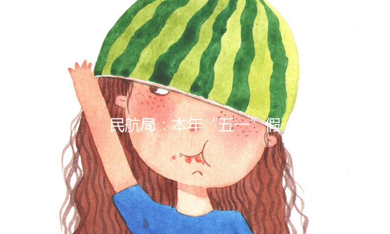 民航局：本年“五一”假日民航客运量或创前史新高