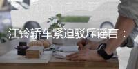 江鈴轎車緊迫駁斥謠言：江鈴福特不會(huì)并入長(zhǎng)安福特
