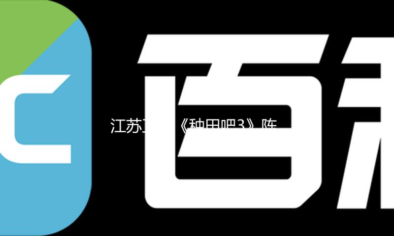 江苏卫视《种田吧3》陈小春张智霖搭蚕架 林更新呼兰徐志胜种树到天亮