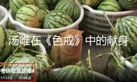 湯唯在《色戒》中的獻身，遠不止那幾個鏡頭，金星都為她鳴不平