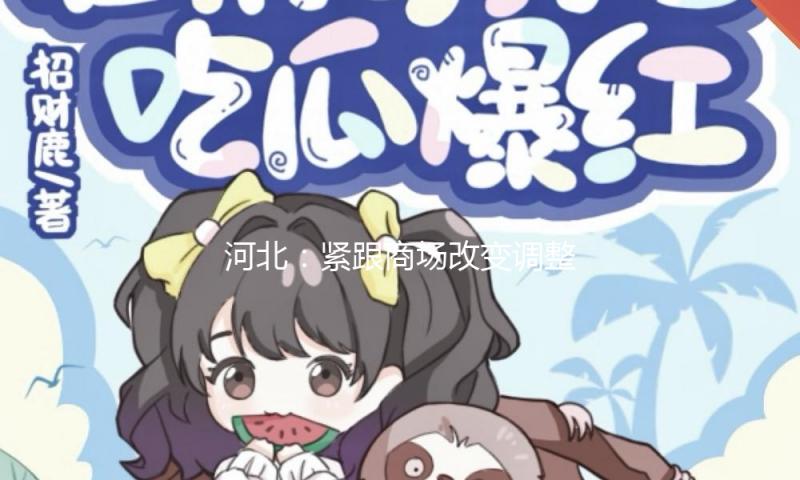 河北：紧跟商场改变调整办理格式