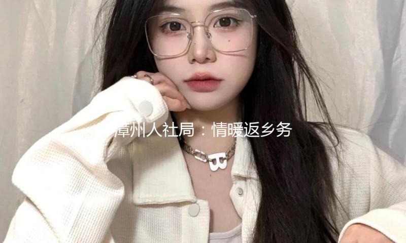 漳州人社局：情暖返乡务工者 助力工作迎新春