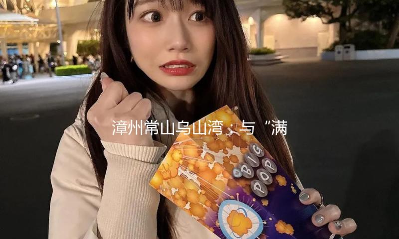 漳州常山乌山湾：与“满地星河”的心动“约会”