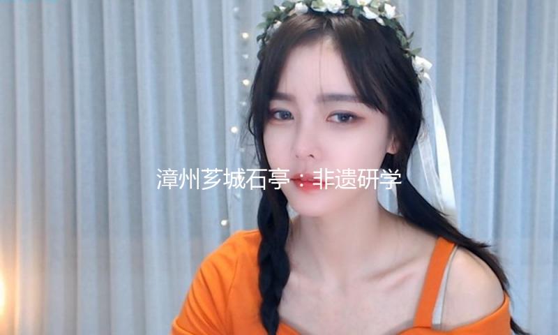 漳州芗城石亭：非遗研学之旅点亮活动儿童文明融入之路