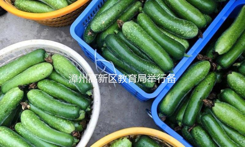 漳州高新区教育局举行备战“第六届市级教师教育大赛”布置会