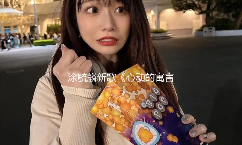涂毓麟新歌《心动的寓言》上线 — 新京报