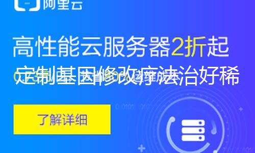 定制基因修改疗法治好稀有遗传病患儿