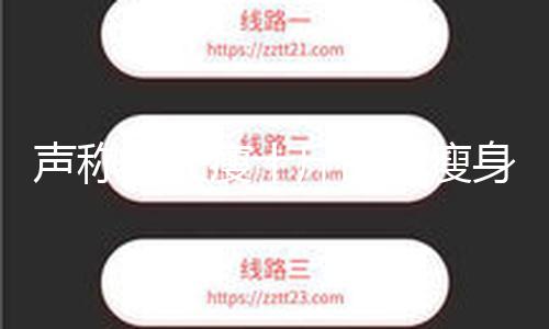 声称十天瘦十斤的“瘦身神药”实则有毒，别被忽悠了！