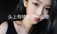 頭上有犄角是什么梗