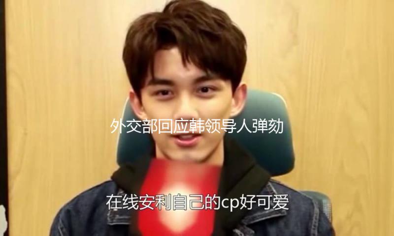 外交部回应韩领导人弹劾案庭审争辩再提涉华问题:向街坊泼脏水解决不了本身问题