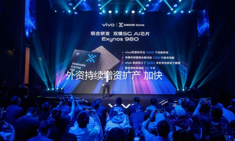 外资持续增资扩产 加快布局中国