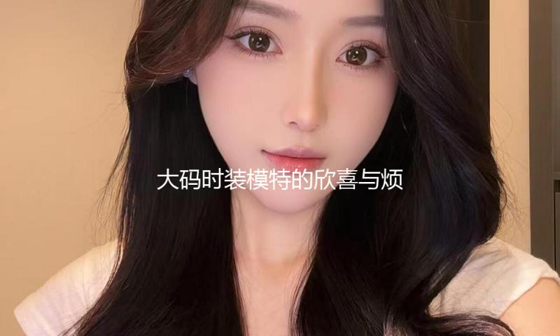大码时装模特的欣喜与烦恼