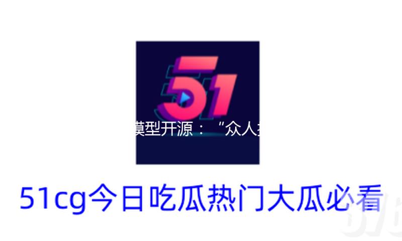 大模型开源：“众人拾柴火焰高”