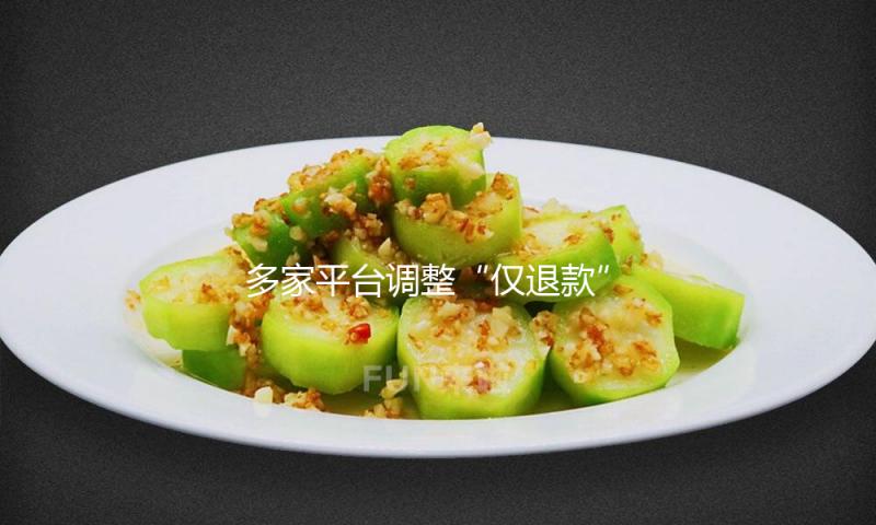 多家平台调整“仅退款”规则，消费者权益会受影响吗？